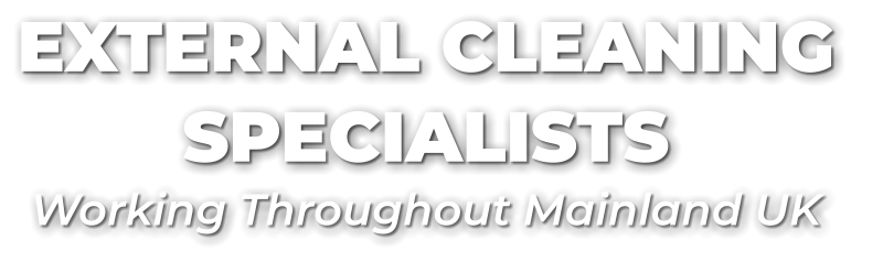 EXTERNAL CLEANING  SPECIALISTS Working Throughout Mainland UK